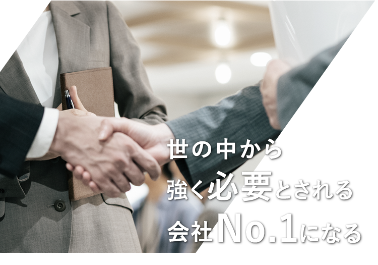 世の中から強く必要とされる会社No.1になる